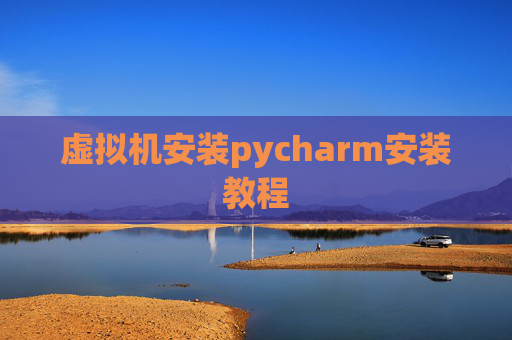 虚拟机安装pycharm安装教程 虚拟机安装pycharm安装教程